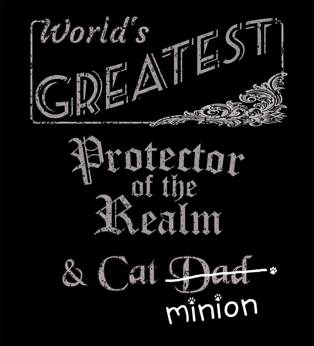 Close up of design that reads, "World's Greatest Protector of the Realm and Cat Dad" - Dad is crossed out and "minion" is handwritten below surrounded by a few cat paws.