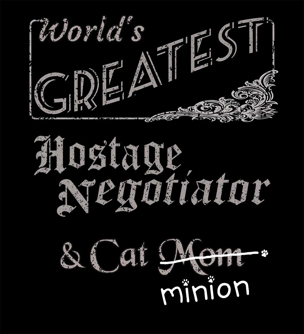 Close up of design that reads, "World's Greatest Hostage Negotiator and Cat Mom" - Mom is crossed out and "minion" is handwritten below surrounded by a few cat paws.