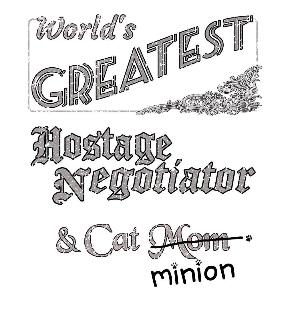 Close up of design that reads, "World's Greatest Hostage Negotiator and Cat Mom" - Mom is crossed out and "minion" is handwritten below surrounded by a few cat paws.