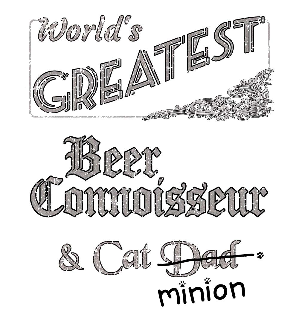 Close up of design that reads, "World's Greatest Beer Connoisseur and Cat Dad" - Dad is crossed out and "minion" is handwritten below surrounded by a few cat paws.