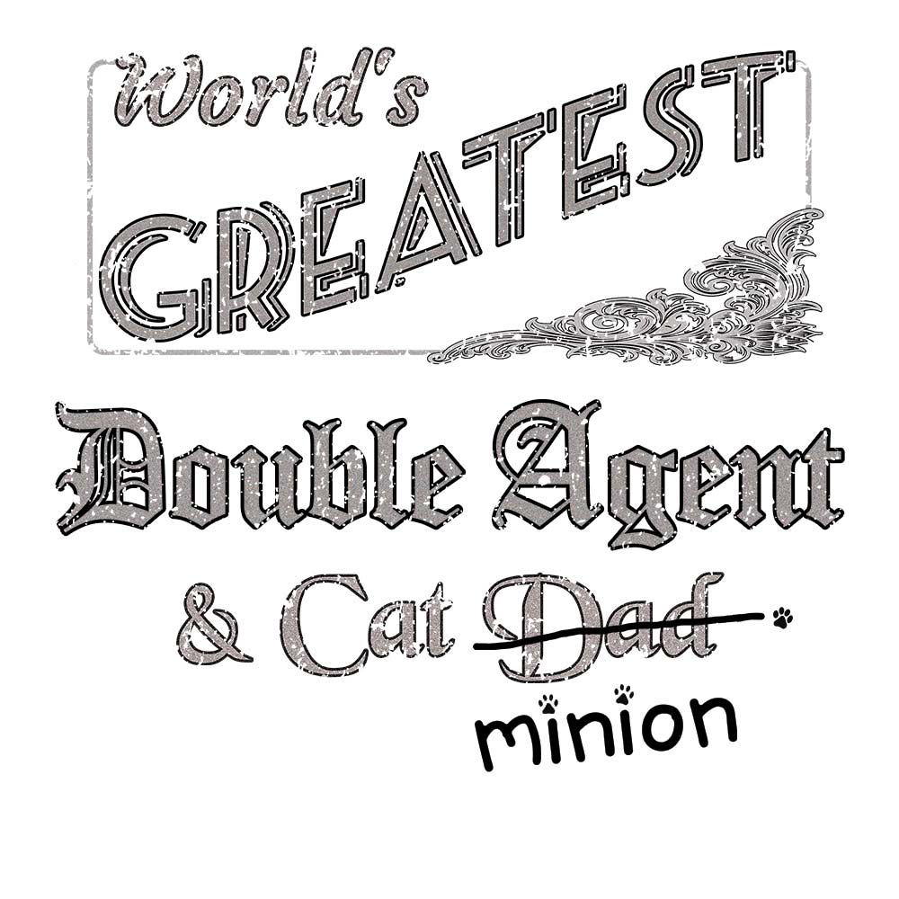 Close up of design that reads, "World's Greatest Double Agent and Cat Dad" - Dad is crossed out and "minion" is handwritten below surrounded by a few cat paws.