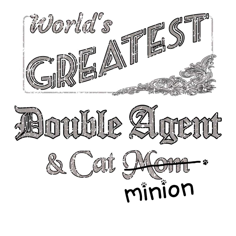 Close up of design that reads, "World's Greatest Double Agent and Cat Mom" - Mom is crossed out and "minion" is handwritten below surrounded by a few cat paws.