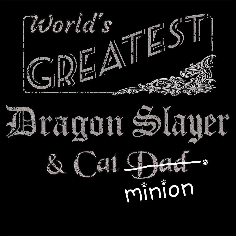 Close up of design that reads, "World's Greatest Dragon Slayer and Cat Dad" - Dad is crossed out and "minion" is handwritten below surrounded by a few cat paws.