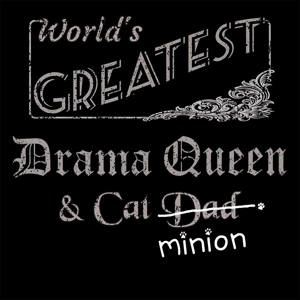 Close up of design that reads, "World's Greatest Drama Queen and Cat Dad" - Dad is crossed out and "minion" is handwritten below surrounded by a few cat paws.