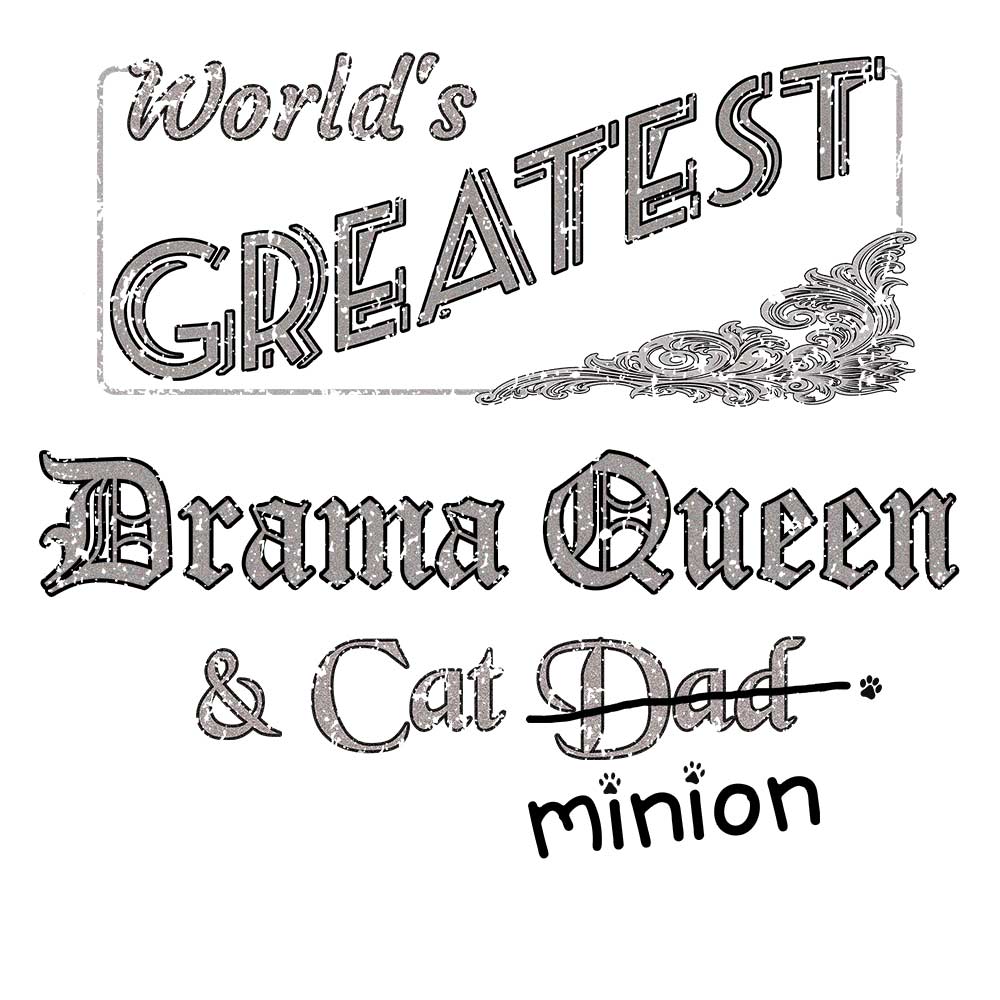 Close up of design that reads, "World's Greatest Drama Queen and Cat Dad" - Dad is crossed out and "minion" is handwritten below surrounded by a few cat paws.