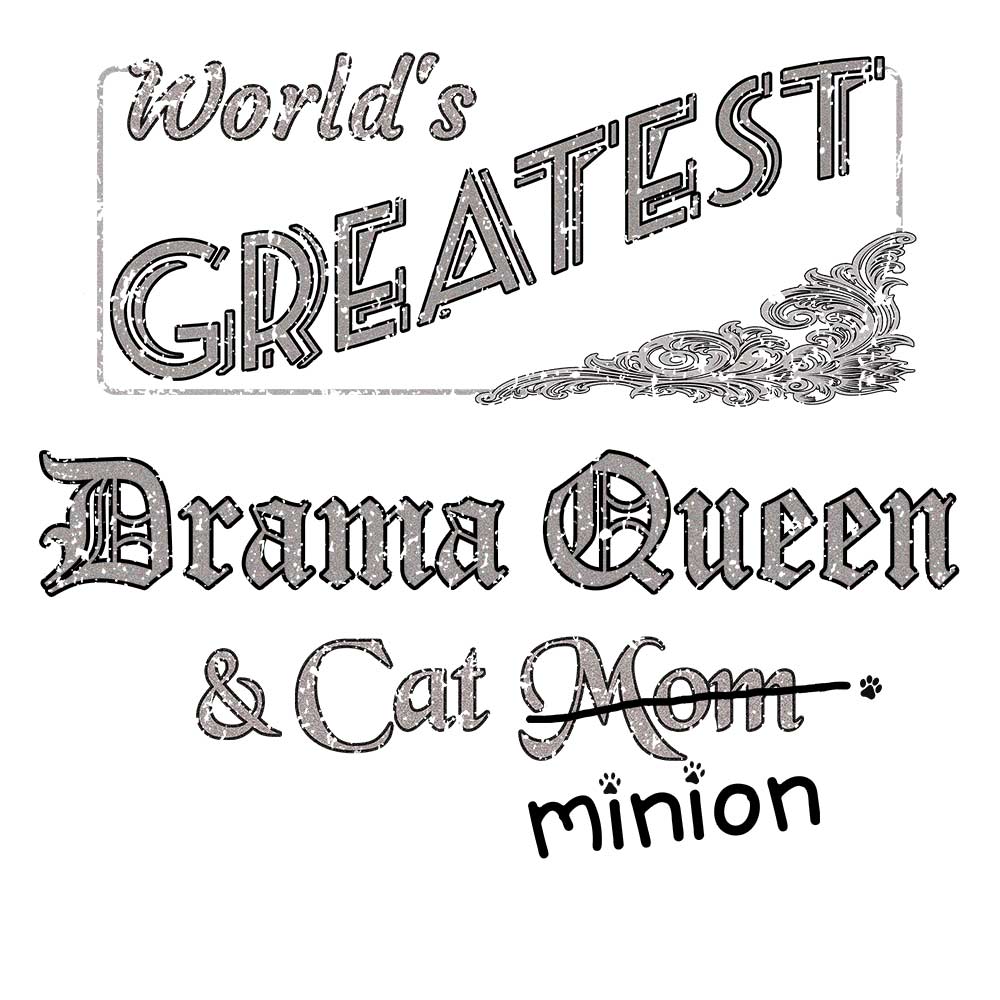 Close up of design that reads, "World's Greatest Drama Queen and Cat Mom" - Mom is crossed out and "minion" is handwritten below surrounded by a few cat paws.
