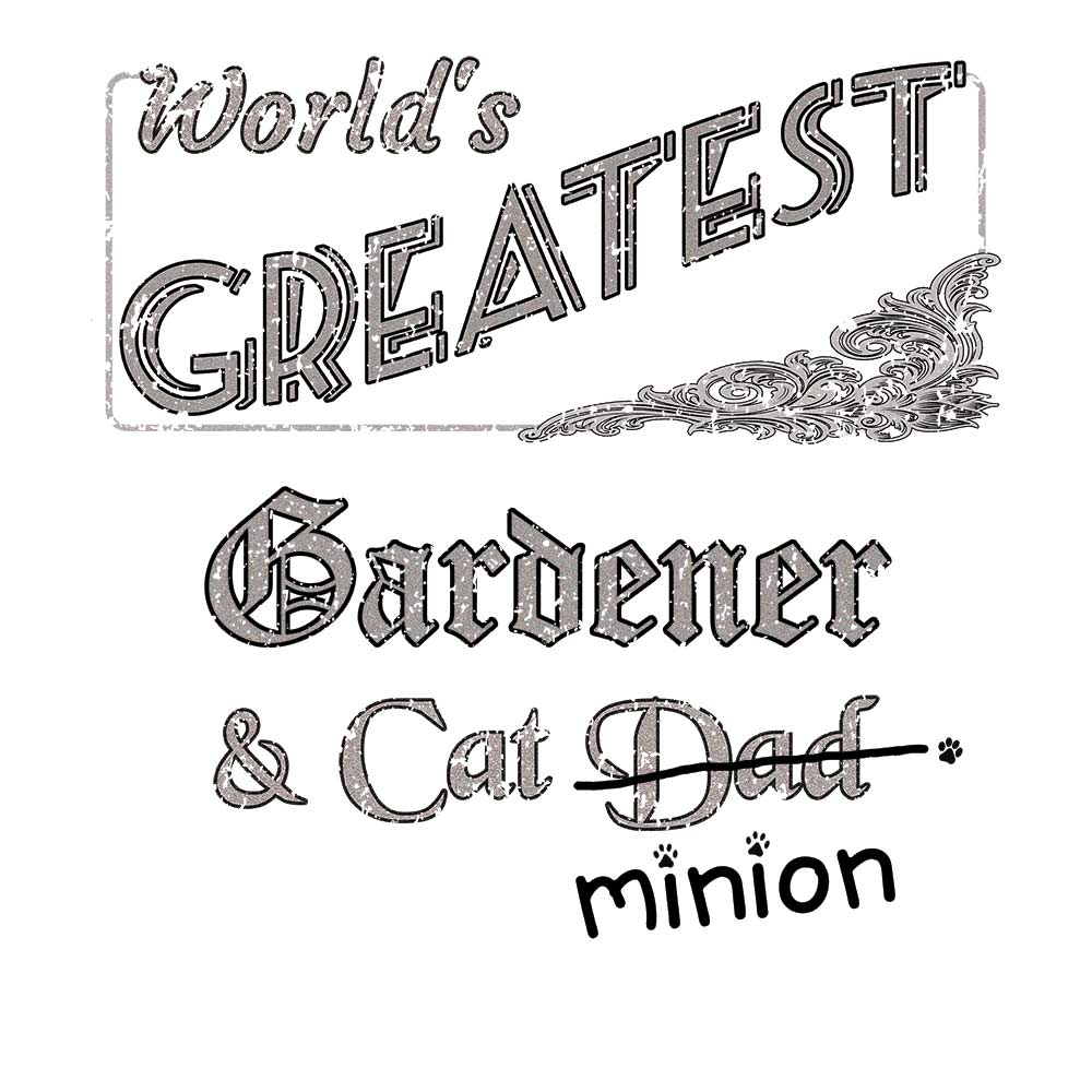 Close up of design that reads, "World's Greatest Gardener and Cat Dad" - Dad is crossed out and "minion" is handwritten below surrounded by a few cat paws.