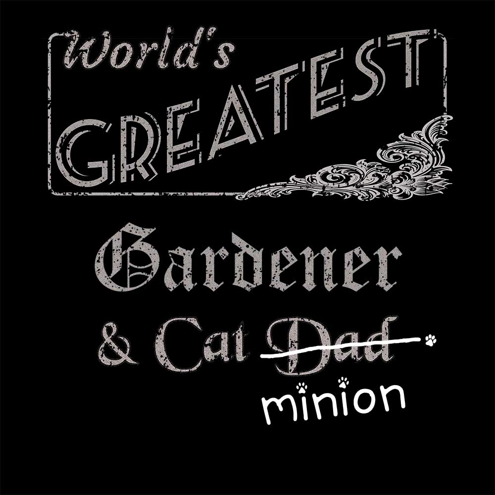 Close up of design that reads, "World's Greatest Gardener and Cat Dad" - Dad is crossed out and "minion" is handwritten below surrounded by a few cat paws.