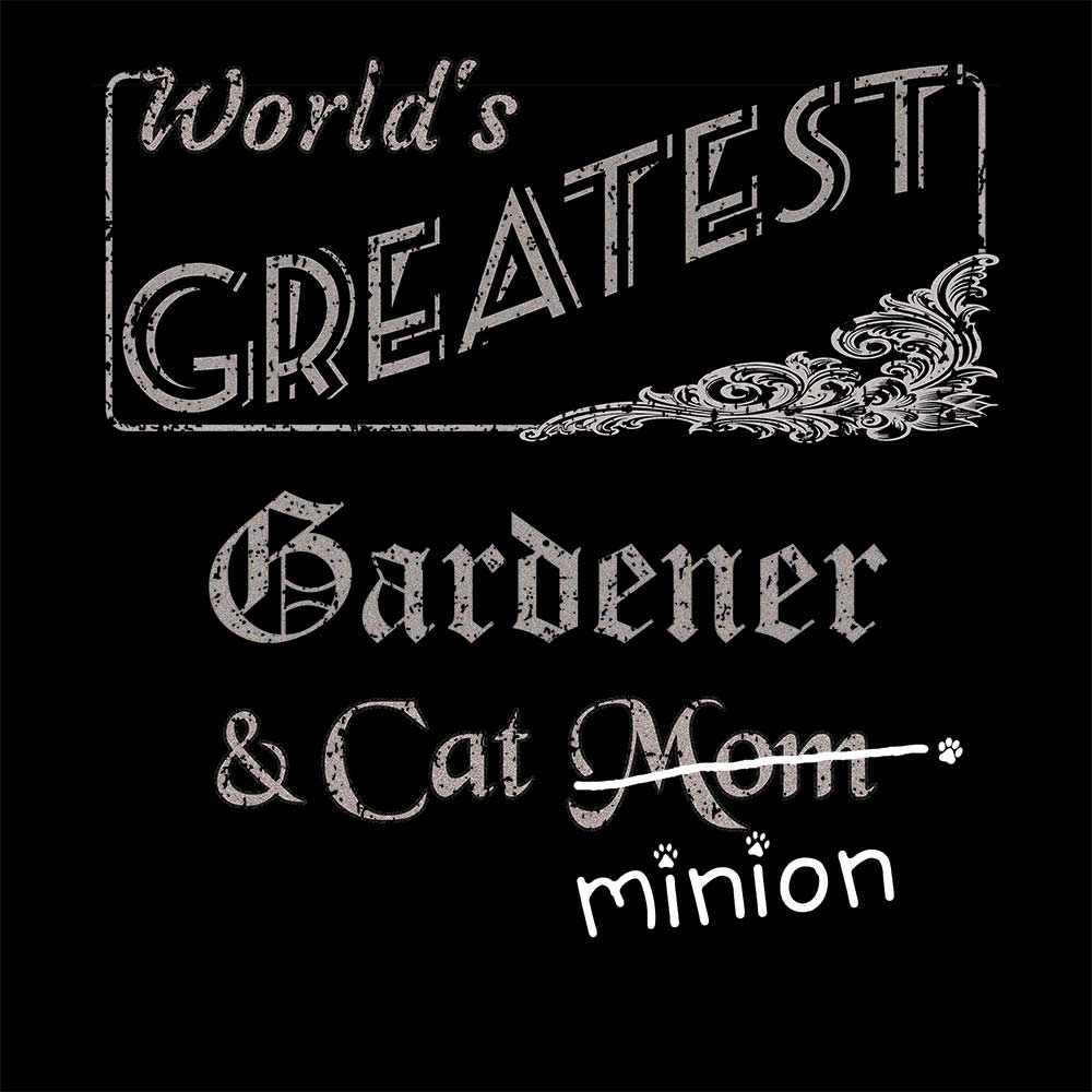 Close up of design that reads, "World's Greatest Gardener and Cat Mom" - Mom is crossed out and "minion" is handwritten below surrounded by a few cat paws.