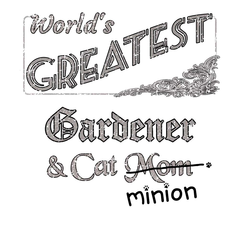 Close up of design that reads, "World's Greatest Gardener and Cat Mom" - Mom is crossed out and "minion" is handwritten below surrounded by a few cat paws.
