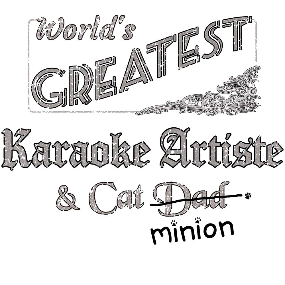 Close up of design that reads, "World's Greatest Karaoke Artiste and Cat Dad" - Dad is crossed out and "minion" is handwritten below surrounded by a few cat paws.