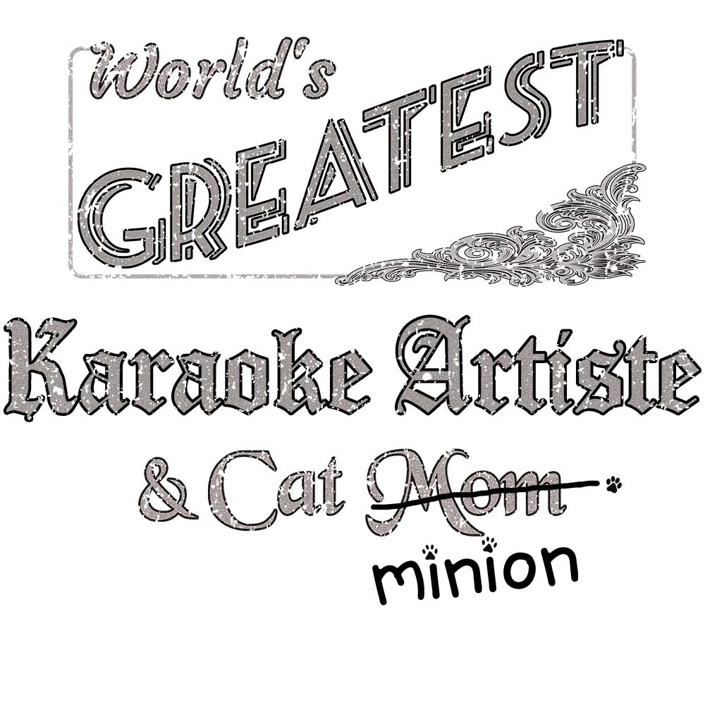 Close up of design that reads, "World's Greatest Karaoke Artiste and Cat Mom" - Mom is crossed out and "minion" is handwritten below surrounded by a few cat paws.