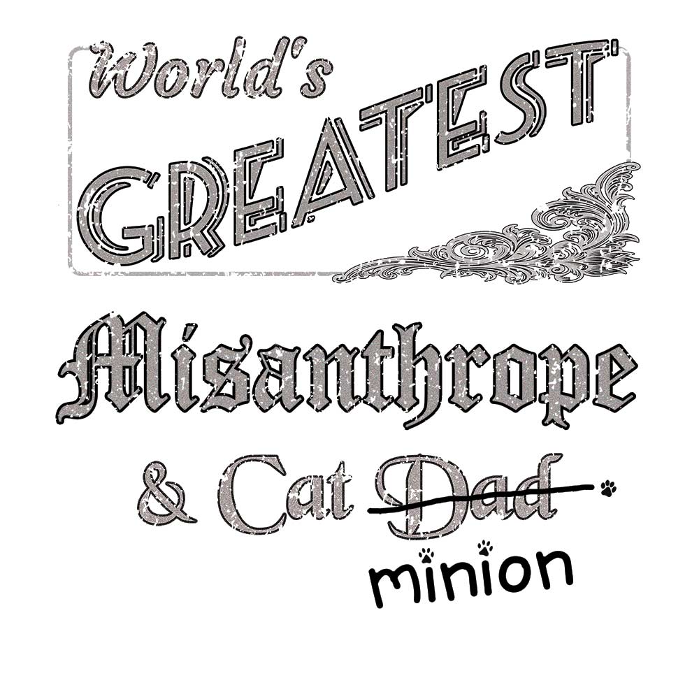 Close up of design that reads, "World's Greatest Misanthrope and Cat Dad" - Dad is crossed out and "minion" is handwritten below surrounded by a few cat paws.