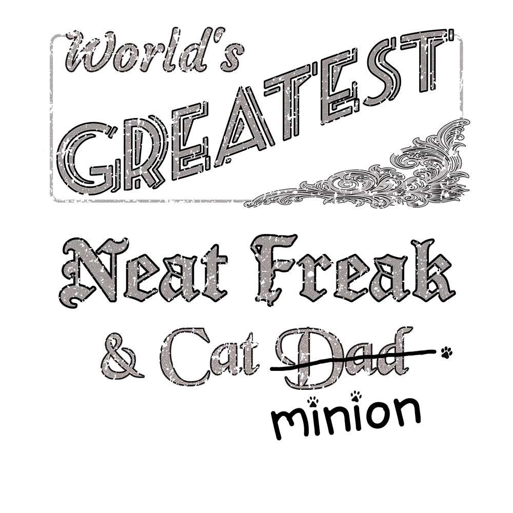 Close up of design that reads, "World's Greatest Neat Freak and Cat Dad" - Dad is crossed out and "minion" is handwritten below surrounded by a few cat paws.