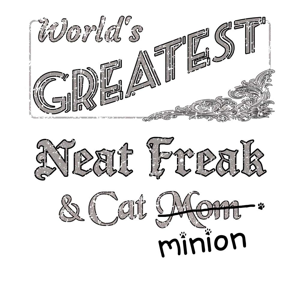 Close up of design that reads, "World's Greatest Neat Freak and Cat Mom" - Mom is crossed out and "minion" is handwritten below surrounded by a few cat paws.