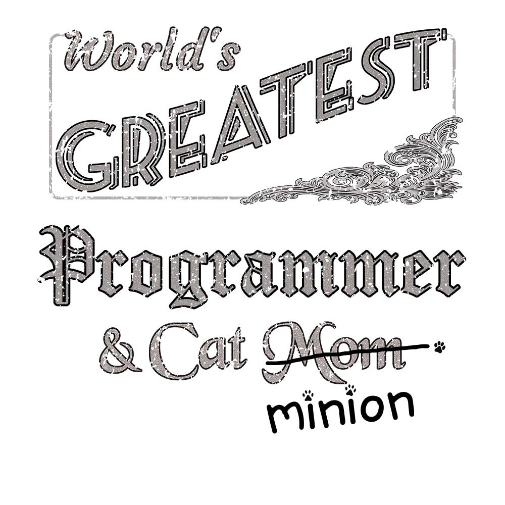 Close up of design that reads, "World's Greatest Programmer and Cat Mom" - Mom is crossed out and "minion" is handwritten below surrounded by a few cat paws.