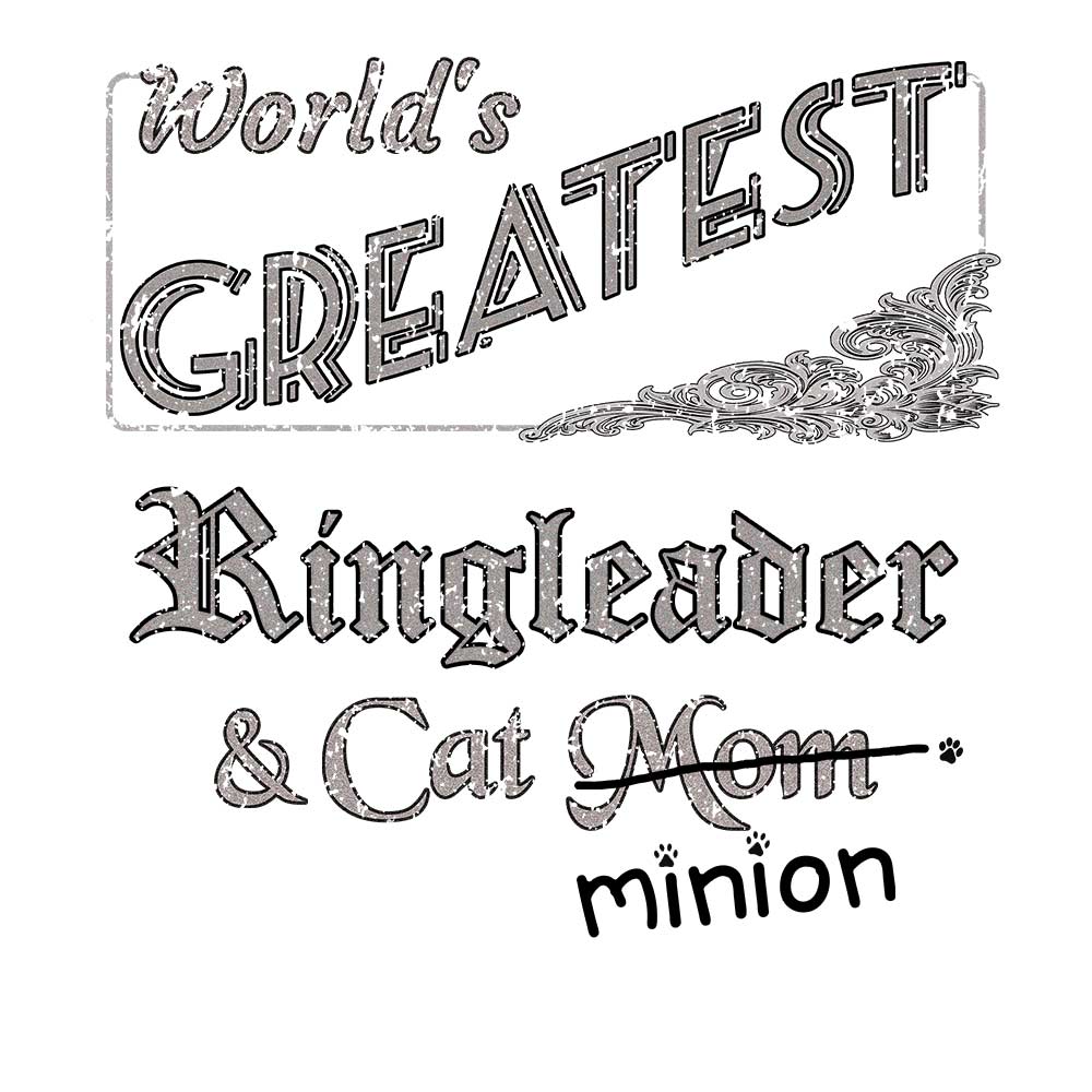 Close up of design that reads, "World's Greatest Ringleader and Cat Mom" - Mom is crossed out and "minion" is handwritten below surrounded by a few cat paws.