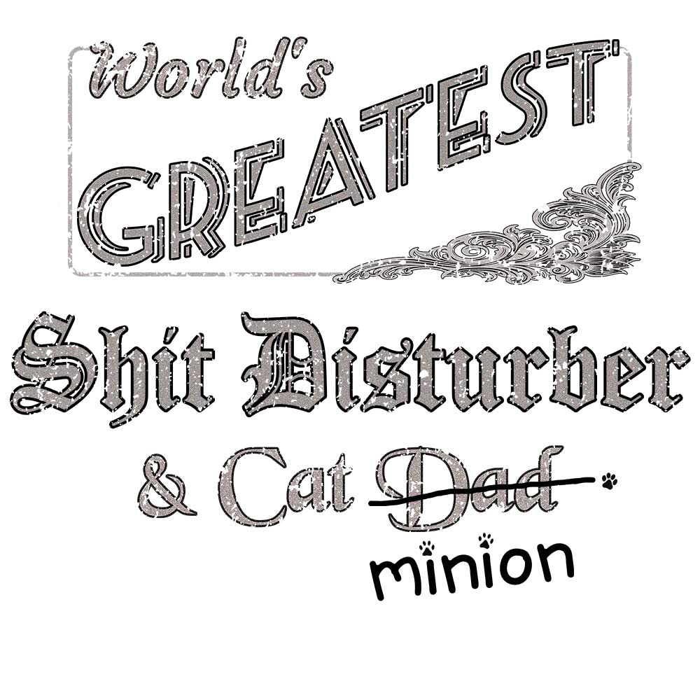 Close up of design that reads, "World's Greatest Shit Disturber and Cat Dad" - Dad is crossed out and "minion" is handwritten below surrounded by a few cat paws.