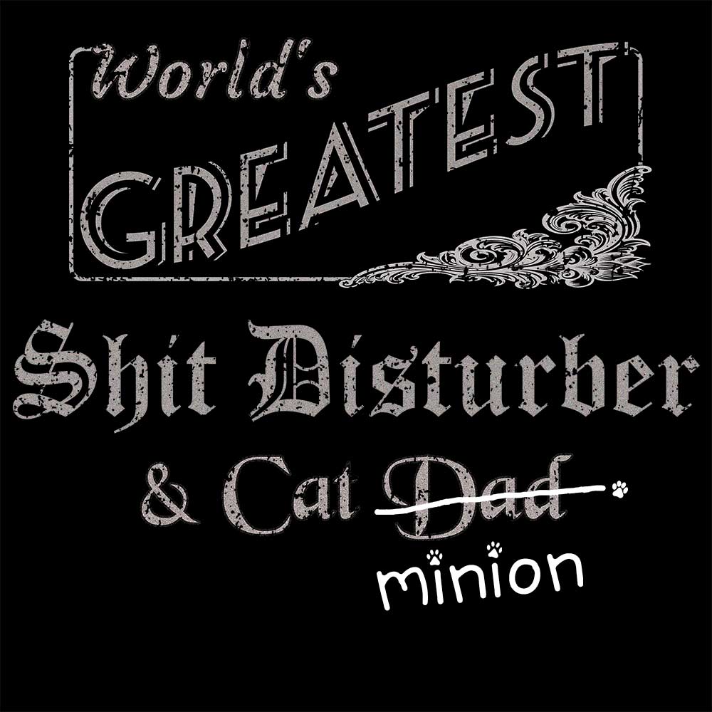 Close up of design that reads, "World's Greatest Shit Disturber and Cat Dad" - Dad is crossed out and "minion" is handwritten below surrounded by a few cat paws.