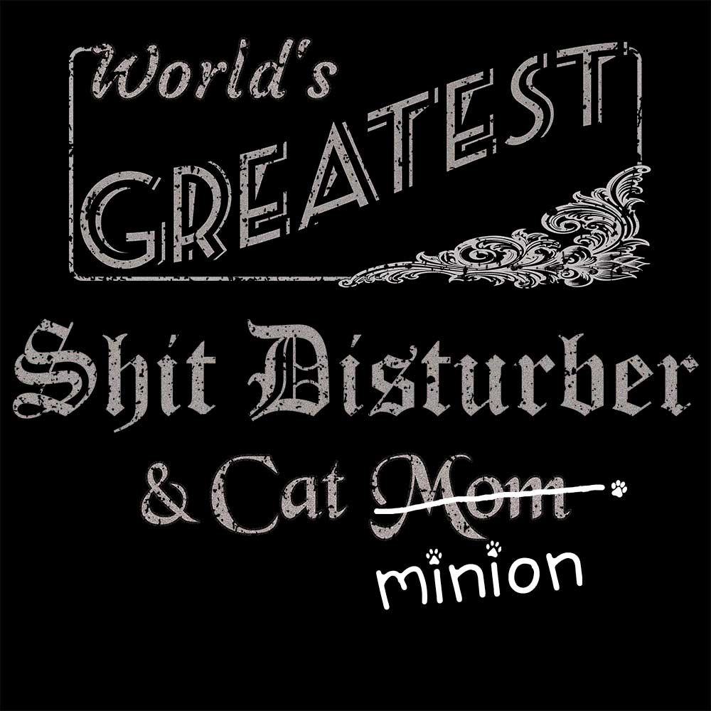 Close up of design that reads, "World's Greatest Shit Disturber and Cat Mom" - Mom is crossed out and "minion" is handwritten below surrounded by a few cat paws.