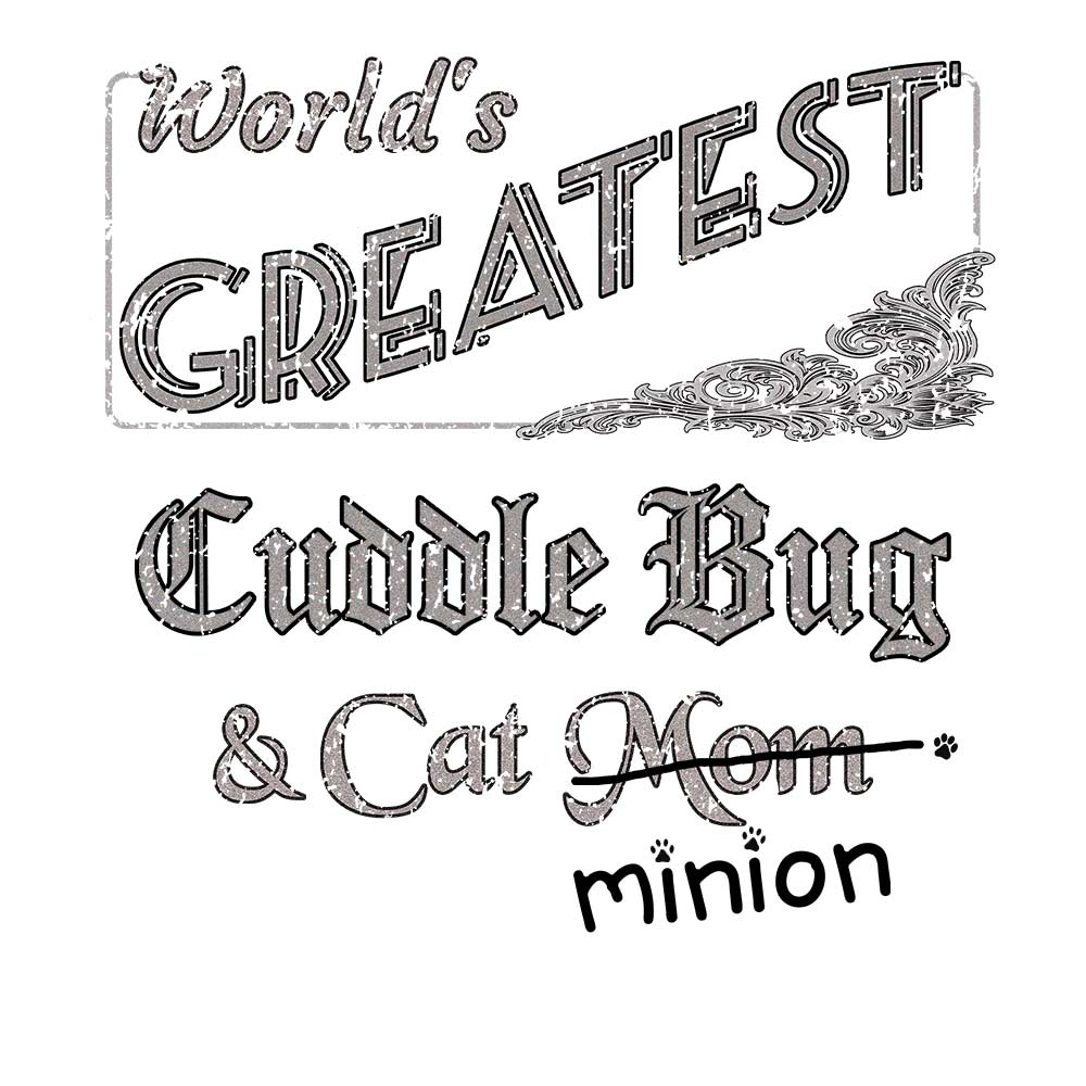 Close up of design that reads, "World’s Greatest Cuddle Bug & Cat Mom, with “Mom” crossed out and “minion” handwritten below with paw prints."