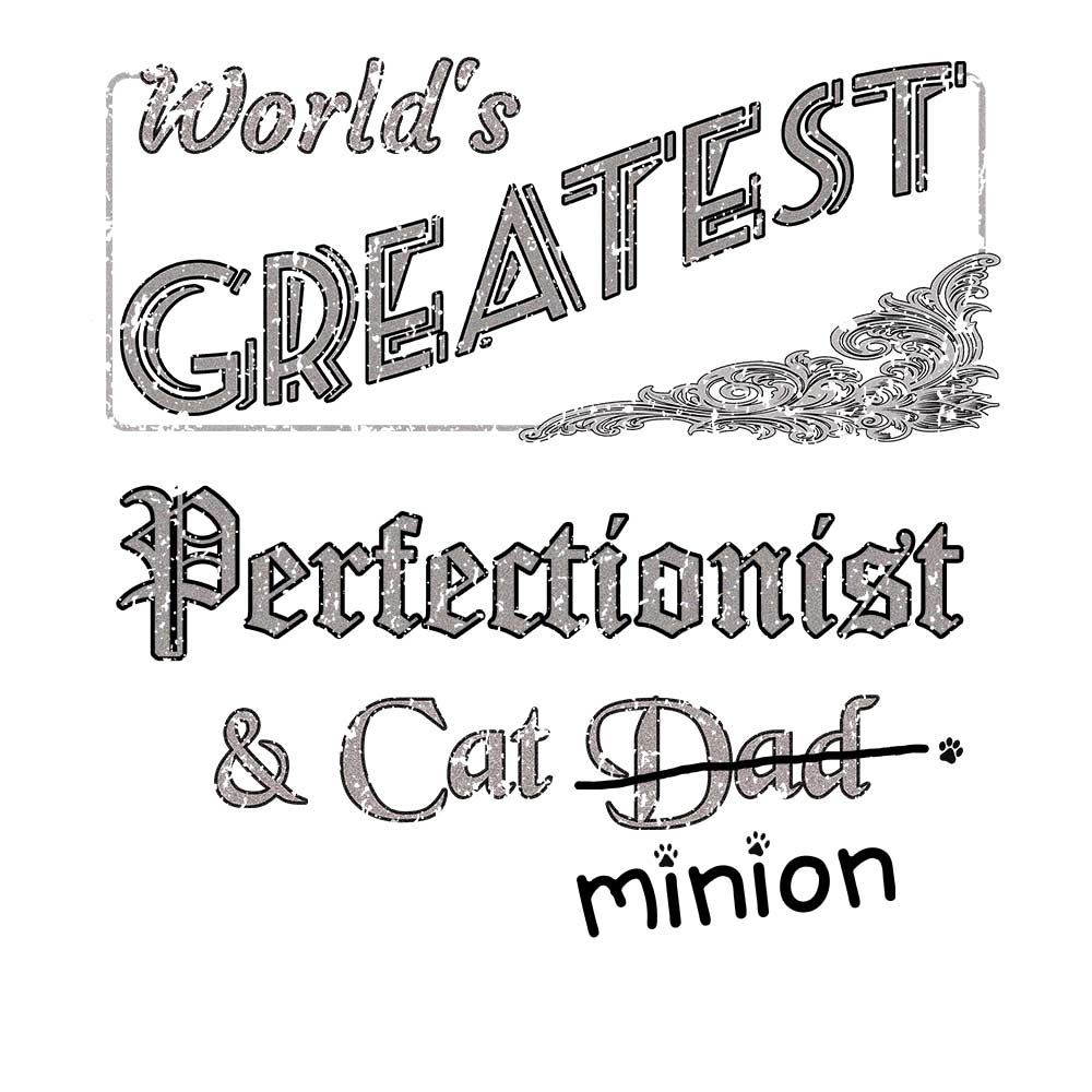 Close up of design that reads, "World's Greatest Perfectionist and Cat Dad" - Dad is crossed out and "minion" is handwritten below surrounded by a few cat paws.