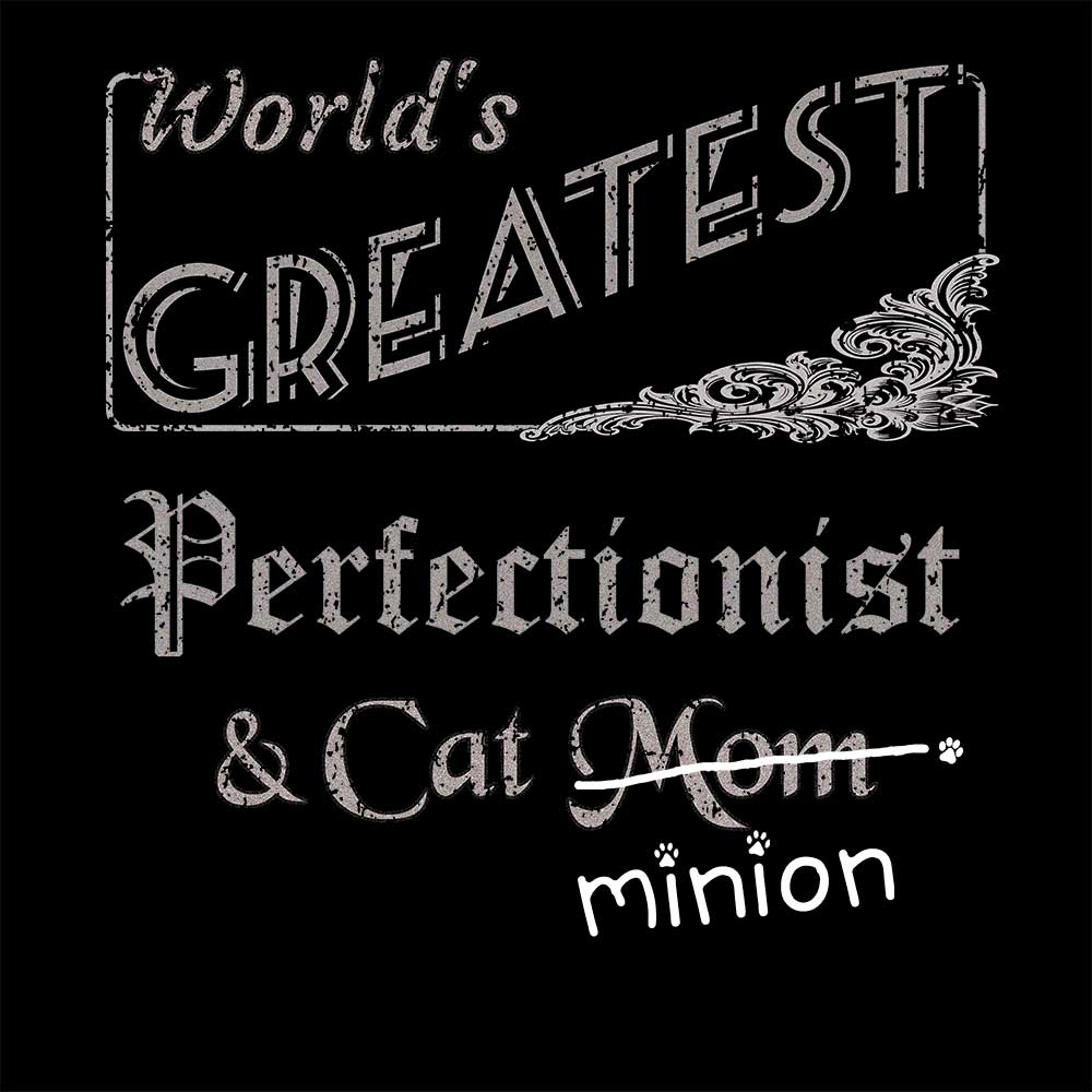 Close up of design that reads, "World's Greatest Perfectionist and Cat Mom" - Mom is crossed out and "minion" is handwritten below surrounded by a few cat paws.