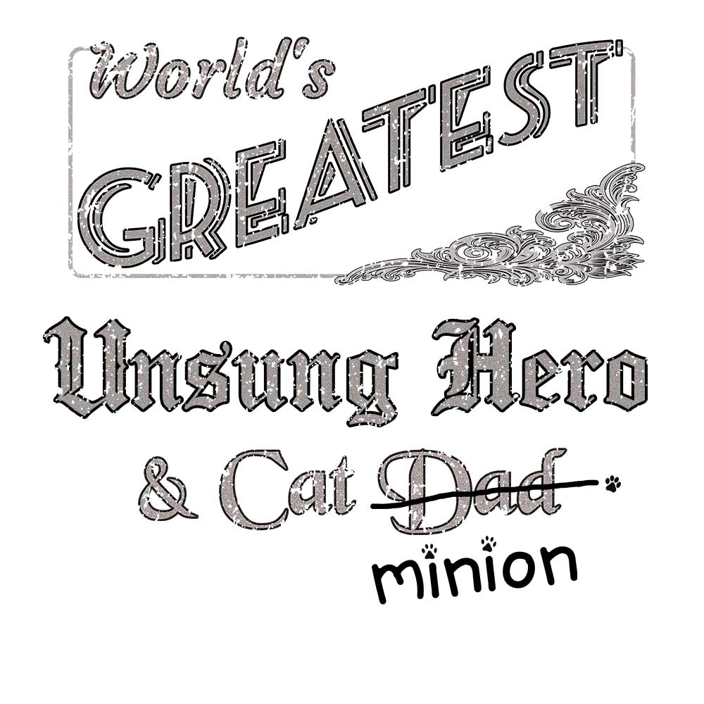 Close up of design that reads, "World's Greatest Unsung Hero and Cat Dad" - Dad is crossed out and "minion" is handwritten below surrounded by a few cat paws.