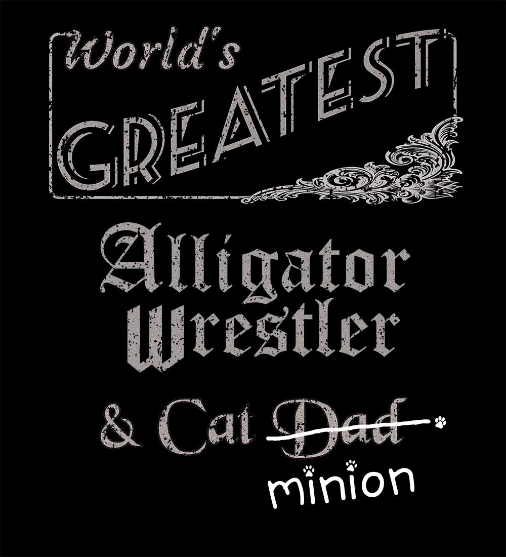 Close up of design that reads, "World's Greatest Alligator Wrestler and Cat Dad" - Dad is crossed out and "minion" is handwritten below surrounded by a few cat paws.