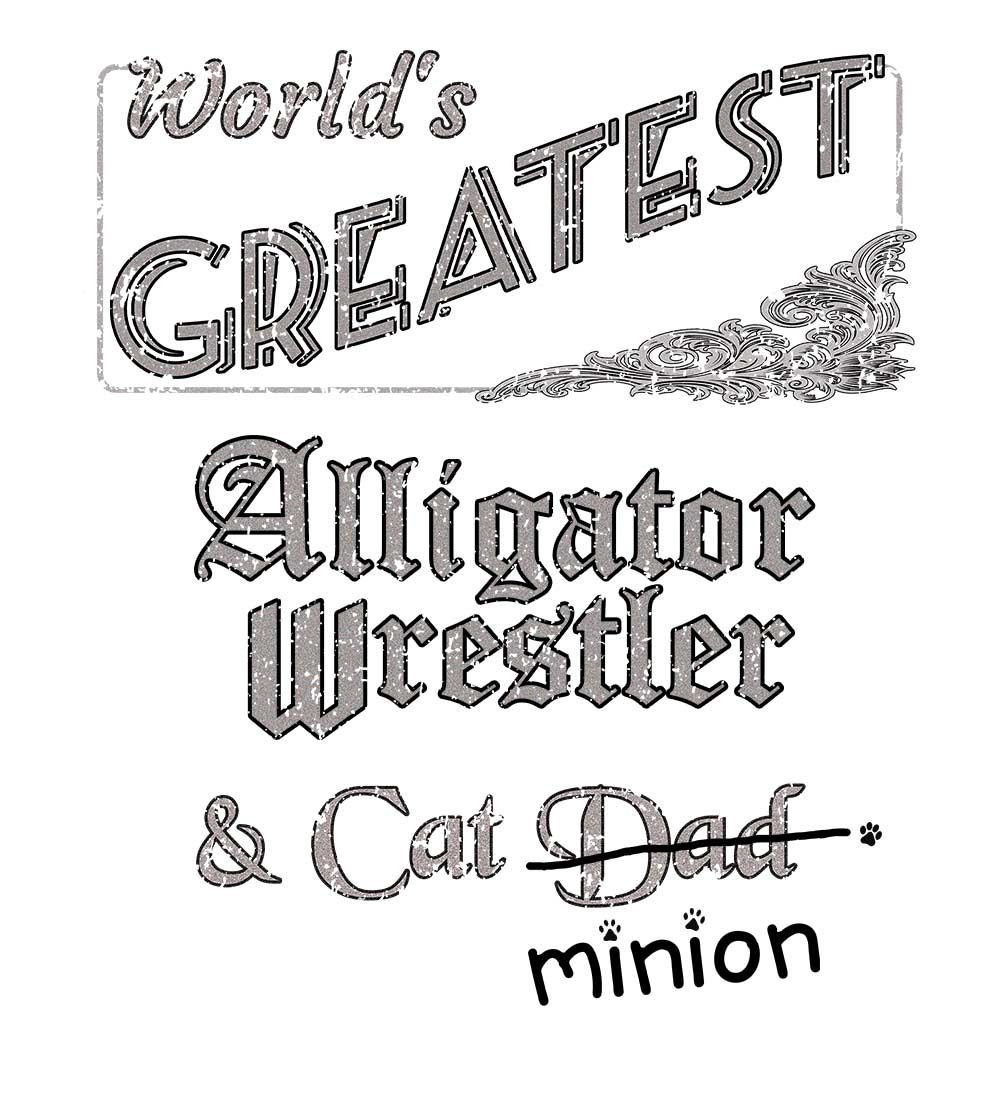 Close up of design that reads, "World's Greatest Alligator Wrestler and Cat Dad" - Dad is crossed out and "minion" is handwritten below surrounded by a few cat paws.