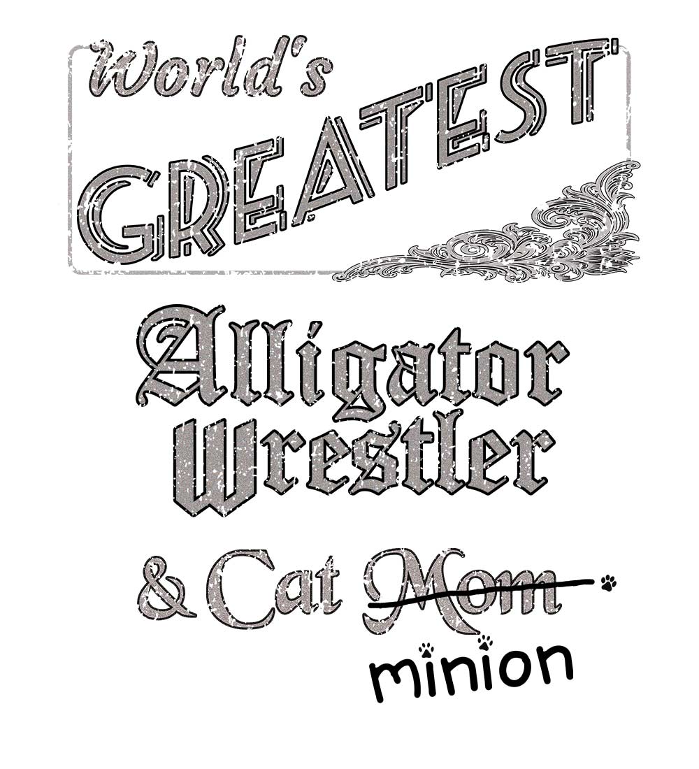 Close up of design that reads, "World's Greatest Alligator Wrestler and Cat Mom" - Mom is crossed out and "minion" is handwritten below surrounded by a few cat paws.