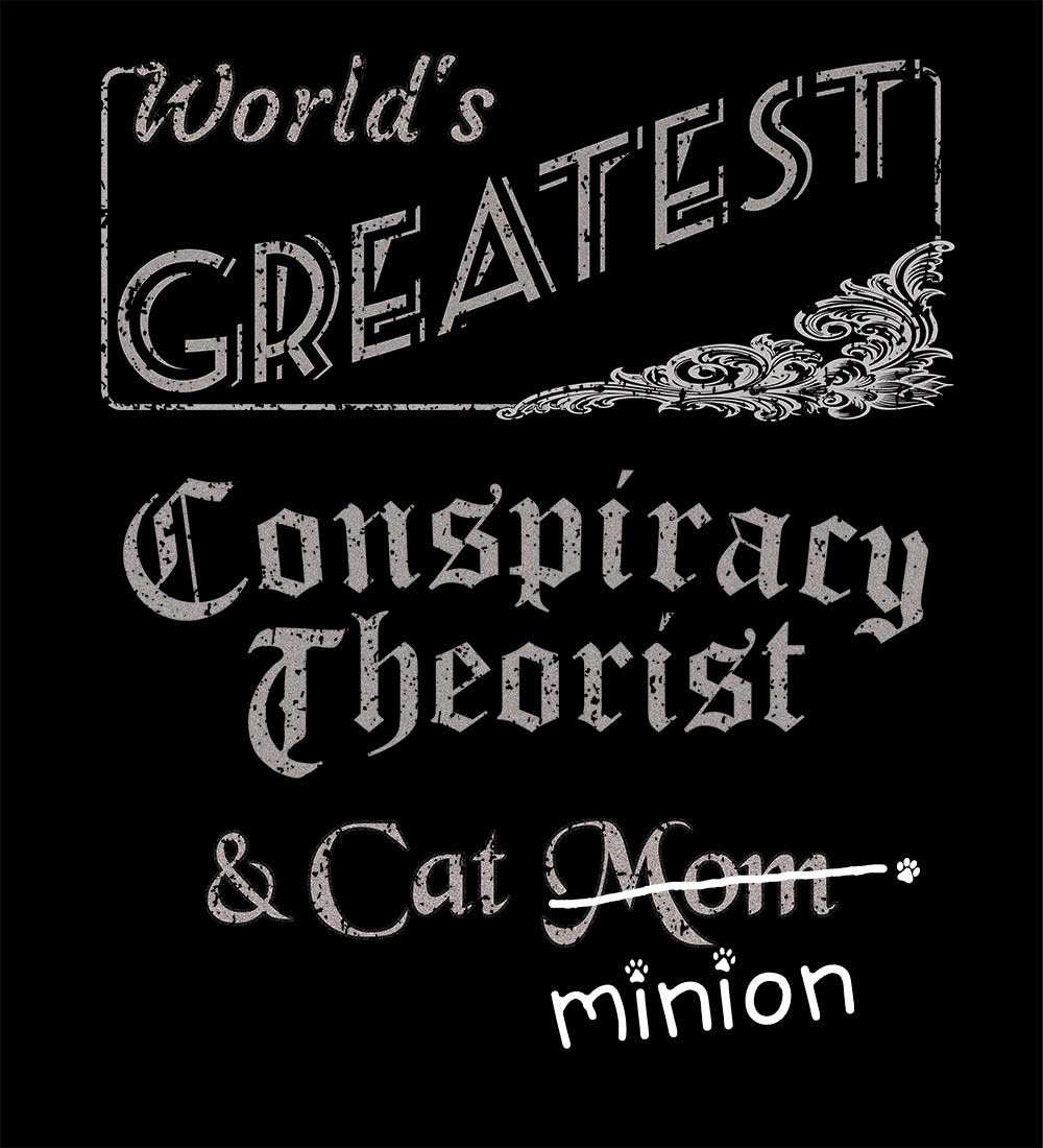 Close up of design that reads, "World's Greatest Conspiracy Theorist and Cat Mom" - Mom is crossed out and "minion" is handwritten below surrounded by a few cat paws.