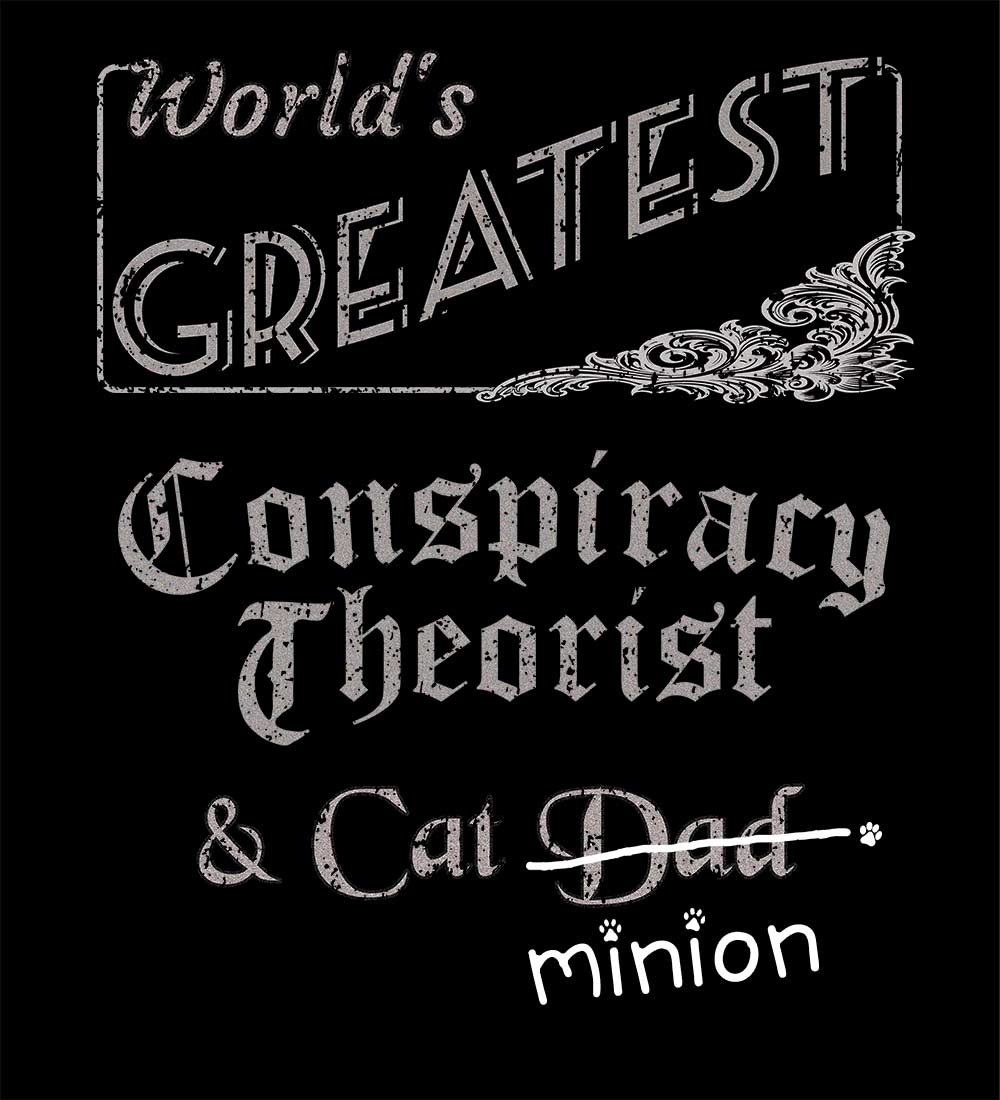 Close up of design that reads, "World's Greatest Conspiracy Theorist and Cat Dad" - Dad is crossed out and "minion" is handwritten below surrounded by a few cat paws.