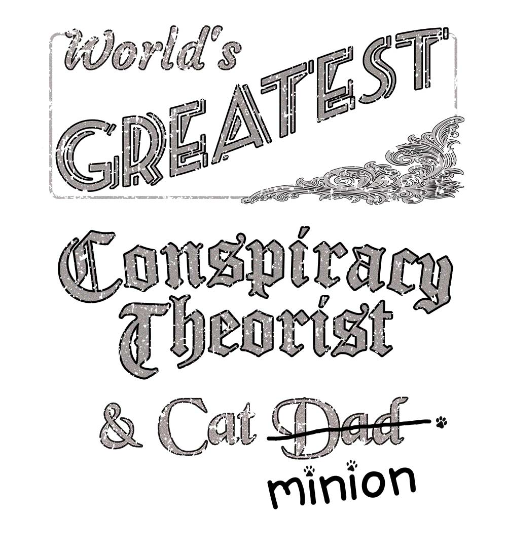 Close up of design that reads, "World's Greatest Conspiracy Theorist and Cat Dad" - Dad is crossed out and "minion" is handwritten below surrounded by a few cat paws.