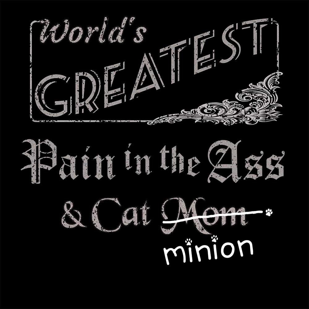 Close up of design that reads, "World's Greatest Pain in the Ass and Cat Mom" - Mom is crossed out and "minion" is handwritten below surrounded by a few cat paws.