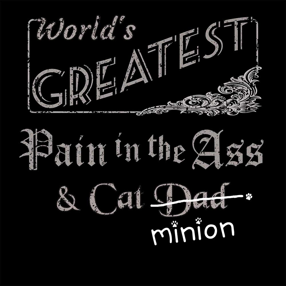 Close up of design that reads, "World's Greatest Pain in the Ass and Cat Dad" - Dad is crossed out and "minion" is handwritten below surrounded by a few cat paws.