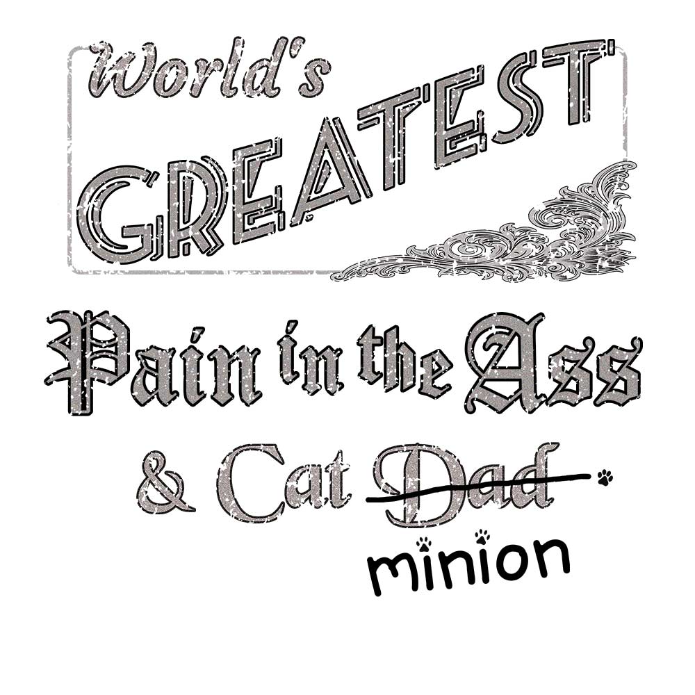 Close up of design that reads, "World's Greatest Pain in the Ass and Cat Dad" - Dad is crossed out and "minion" is handwritten below surrounded by a few cat paws.