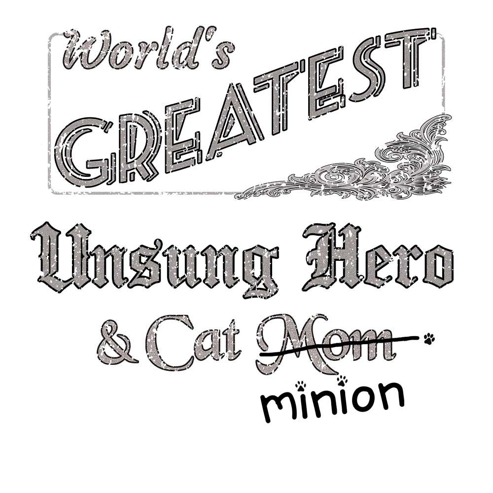 Close up of design that reads, "World's Greatest Unsung Hero and Cat Mom" - Mom is crossed out and "minion" is handwritten below surrounded by a few cat paws.